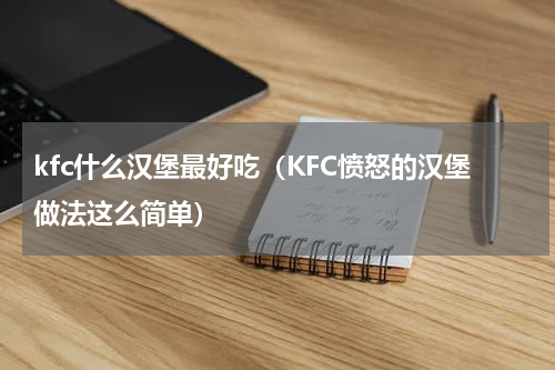 kfc什么汉堡最好吃（KFC愤怒的汉堡做法这么简单）