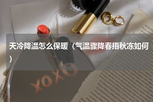 天冷降温怎么保暖（气温骤降春捂秋冻如何）