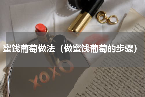 蜜饯葡萄做法（做蜜饯葡萄的步骤）