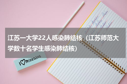 江苏一大学22人感染肺结核（江苏师范大学数十名学生感染肺结核）