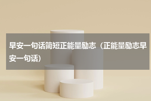 早安一句话简短正能量励志（正能量励志早安一句话）