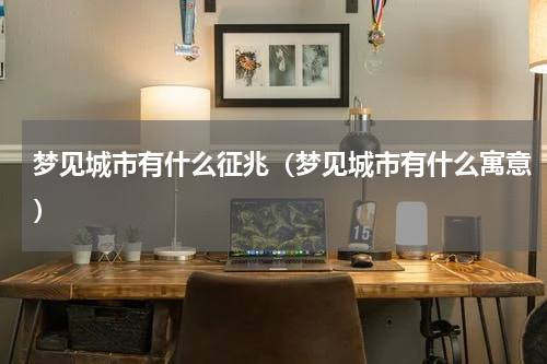 梦见城市有什么征兆（梦见城市有什么寓意）