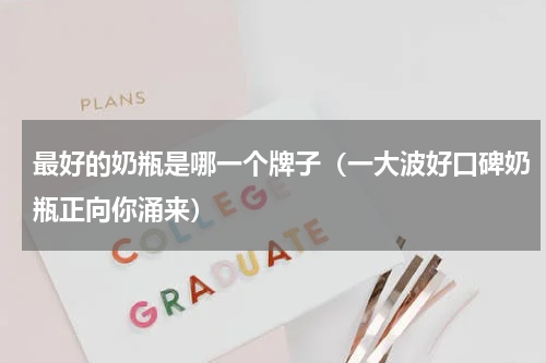 最好的奶瓶是哪一个牌子（一大波好口碑奶瓶正向你涌来）