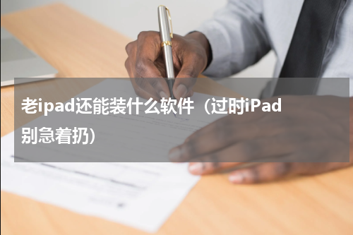 老ipad还能装什么软件（过时iPad别急着扔）