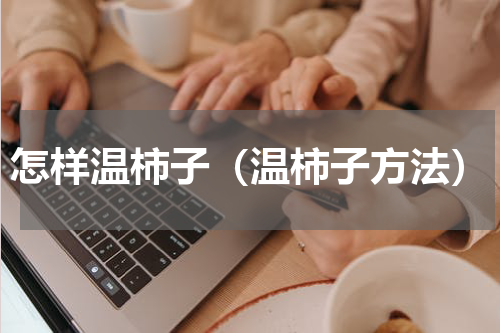 怎样温柿子（温柿子方法）