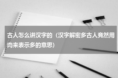 古人怎么讲汉字的（汉字解密多古人竟然用肉来表示多的意思）