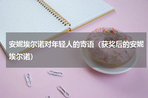 安妮埃尔诺对年轻人的寄语（获奖后的安妮埃尔诺）