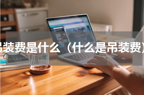 吊装费是什么（什么是吊装费）
