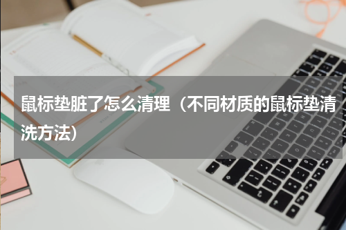 鼠标垫脏了怎么清理（不同材质的鼠标垫清洗方法）