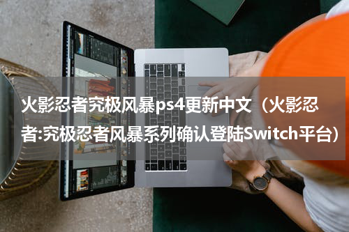 火影忍者究极风暴ps4更新中文（火影忍者:究极忍者风暴系列确认登陆Switch平台）