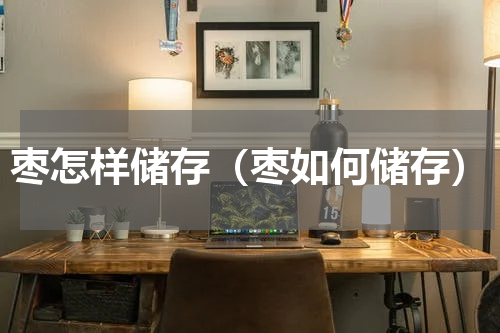 枣怎样储存（枣如何储存）