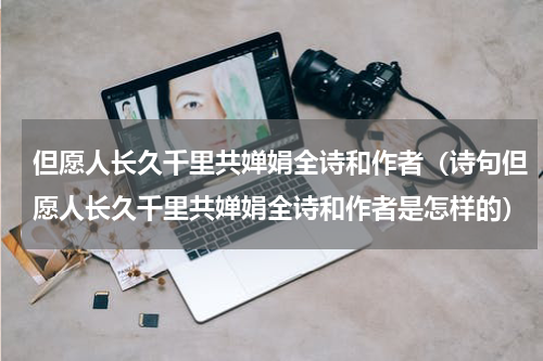但愿人长久千里共婵娟全诗和作者（诗句但愿人长久千里共婵娟全诗和作者是怎样的）