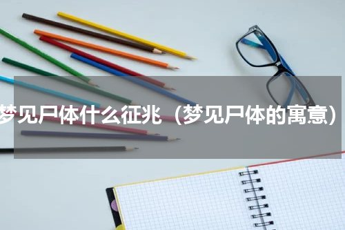 梦见尸体什么征兆（梦见尸体的寓意）