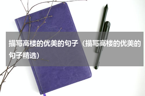 描写高楼的优美的句子（描写高楼的优美的句子精选）