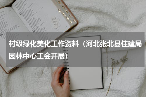 村级绿化美化工作资料（河北张北县住建局园林中心工会开展）