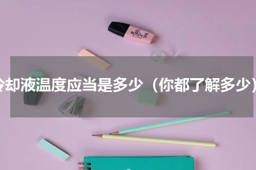 冷却液温度应当是多少（你都了解多少）