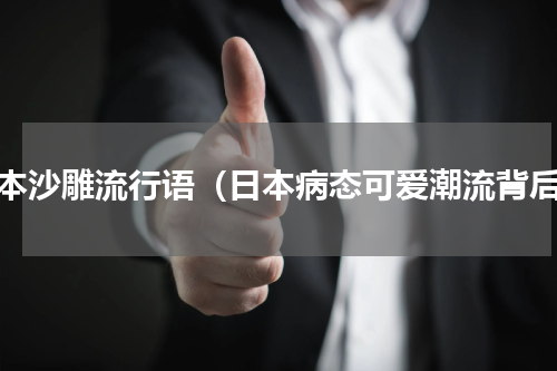 日本沙雕流行语（日本病态可爱潮流背后）