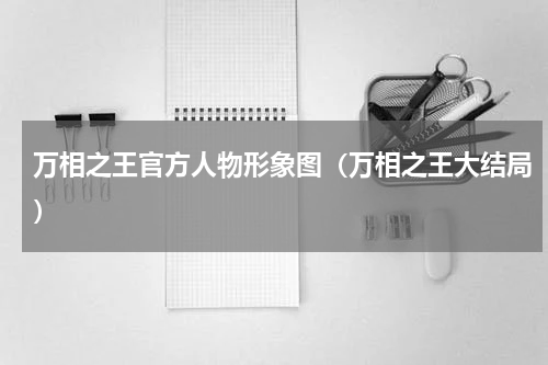 万相之王官方人物形象图（万相之王大结局）
