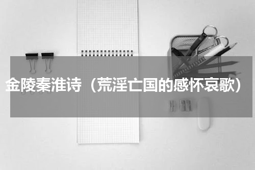 金陵秦淮诗（荒淫亡国的感怀哀歌）