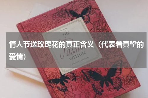 情人节送玫瑰花的真正含义（代表着真挚的爱情）