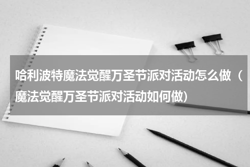 哈利波特魔法觉醒万圣节派对活动怎么做（魔法觉醒万圣节派对活动如何做）