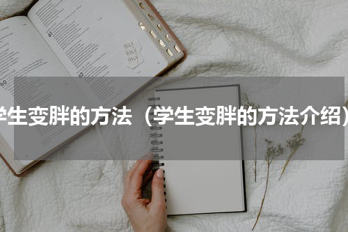 学生变胖的方法（学生变胖的方法介绍）