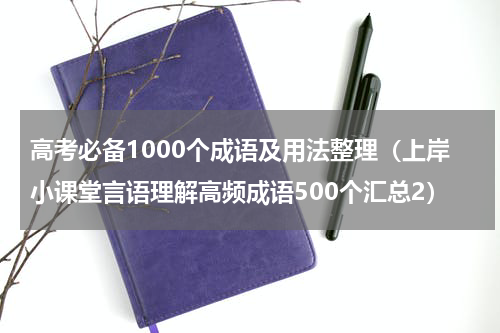 高考必备1000个成语及用法整理（上岸小课堂言语理解高频成语500个汇总2）