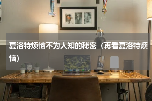 夏洛特烦恼不为人知的秘密（再看夏洛特烦恼）