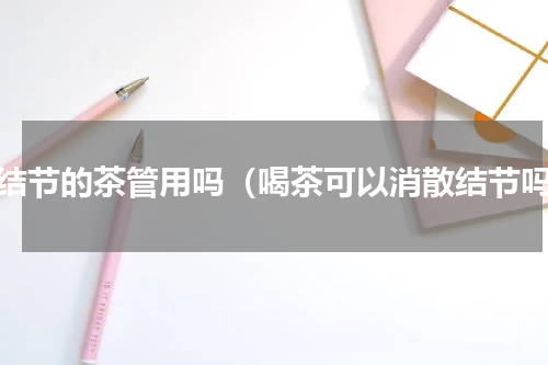 去结节的茶管用吗（喝茶可以消散结节吗）