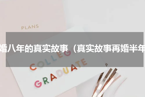 离婚八年的真实故事（真实故事再婚半年）