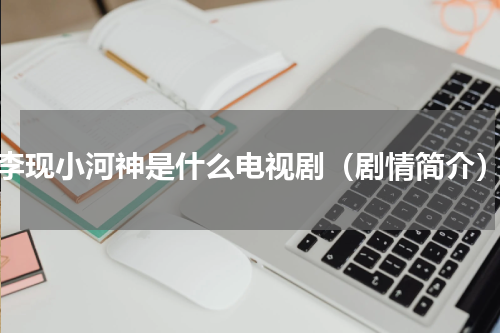 李现小河神是什么电视剧（剧情简介）