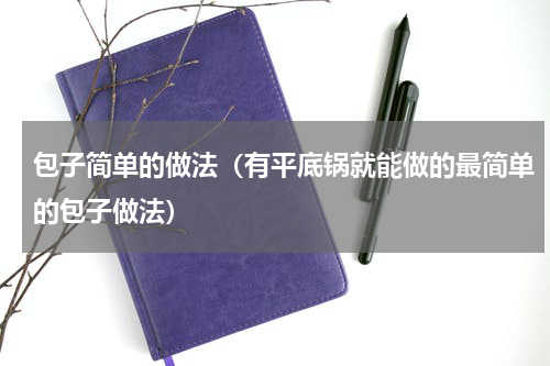 包子简单的做法（有平底锅就能做的最简单的包子做法）