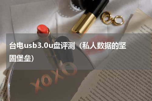 台电usb3.0u盘评测（私人数据的坚固堡垒）