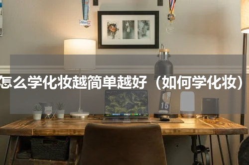 怎么学化妆越简单越好（如何学化妆）