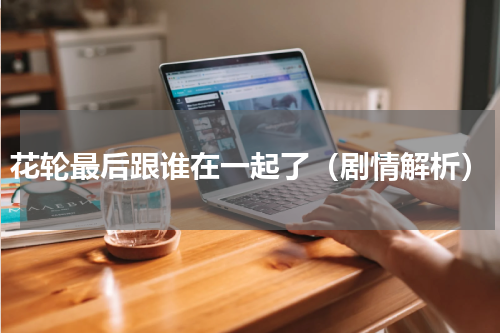 花轮最后跟谁在一起了（剧情解析）