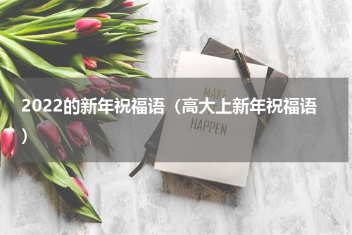 2022的新年祝福语（高大上新年祝福语）