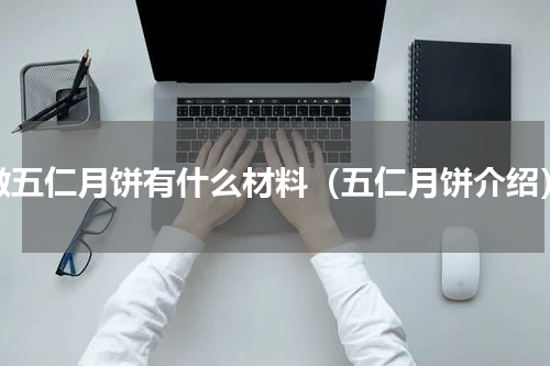 做五仁月饼有什么材料（五仁月饼介绍）