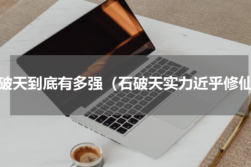 石破天到底有多强（石破天实力近乎修仙）