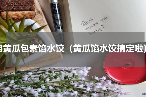 用黄瓜包素馅水饺（黄瓜馅水饺搞定啦）