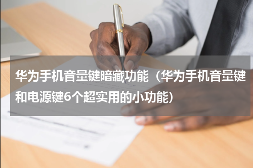 华为手机音量键暗藏功能（华为手机音量键和电源键6个超实用的小功能）