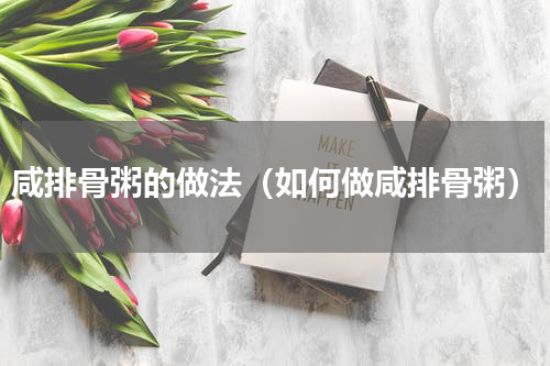 咸排骨粥的做法（如何做咸排骨粥）