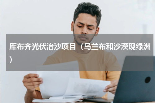 库布齐光伏治沙项目（乌兰布和沙漠现绿洲）