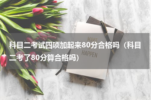 科目二考试四项加起来80分合格吗（科目二考了80分算合格吗）