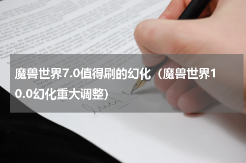 魔兽世界7.0值得刷的幻化（魔兽世界10.0幻化重大调整）