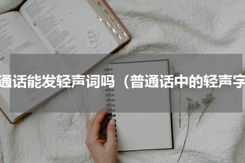 普通话能发轻声词吗（普通话中的轻声字）