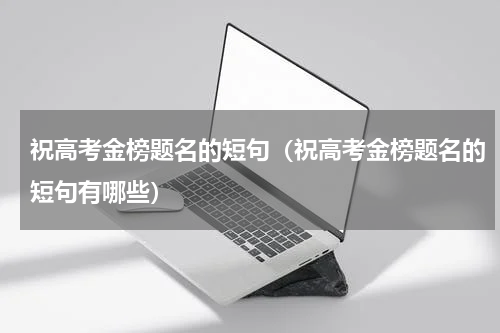 祝高考金榜题名的短句（祝高考金榜题名的短句有哪些）