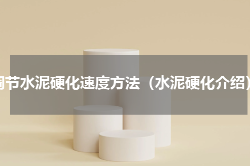 调节水泥硬化速度方法（水泥硬化介绍）
