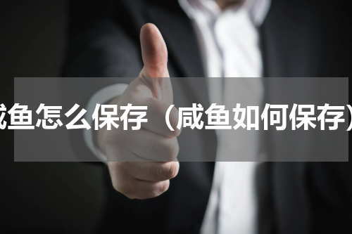 咸鱼怎么保存（咸鱼如何保存）