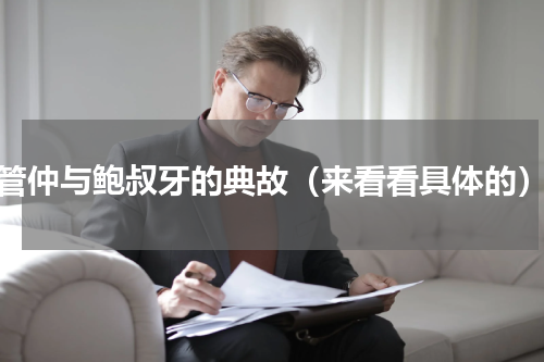 管仲与鲍叔牙的典故（来看看具体的）