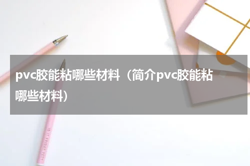 pvc胶能粘哪些材料（简介pvc胶能粘哪些材料）